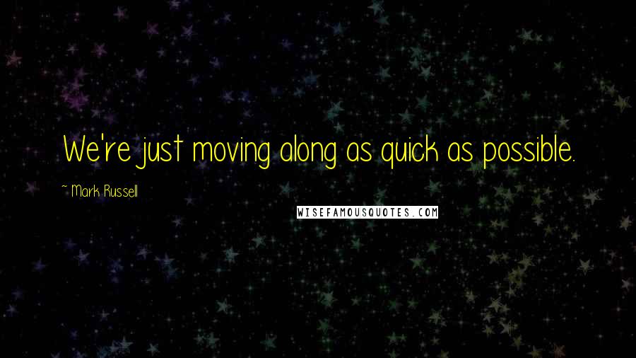 Mark Russell Quotes: We're just moving along as quick as possible.