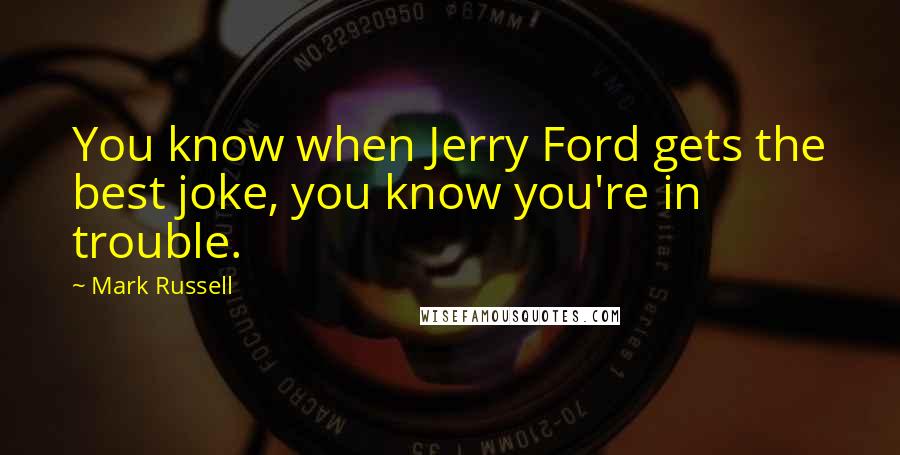 Mark Russell Quotes: You know when Jerry Ford gets the best joke, you know you're in trouble.