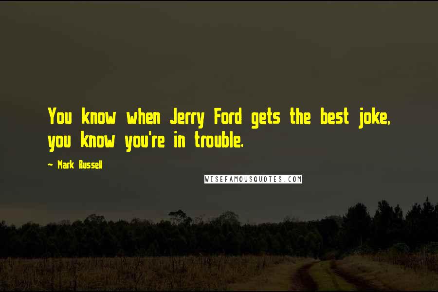 Mark Russell Quotes: You know when Jerry Ford gets the best joke, you know you're in trouble.