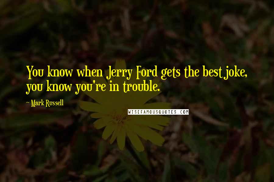 Mark Russell Quotes: You know when Jerry Ford gets the best joke, you know you're in trouble.