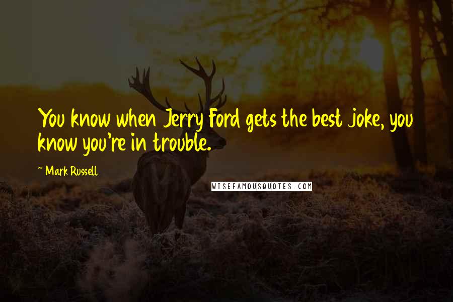 Mark Russell Quotes: You know when Jerry Ford gets the best joke, you know you're in trouble.