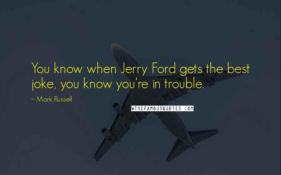 Mark Russell Quotes: You know when Jerry Ford gets the best joke, you know you're in trouble.