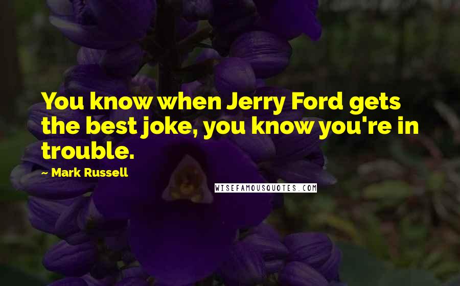 Mark Russell Quotes: You know when Jerry Ford gets the best joke, you know you're in trouble.