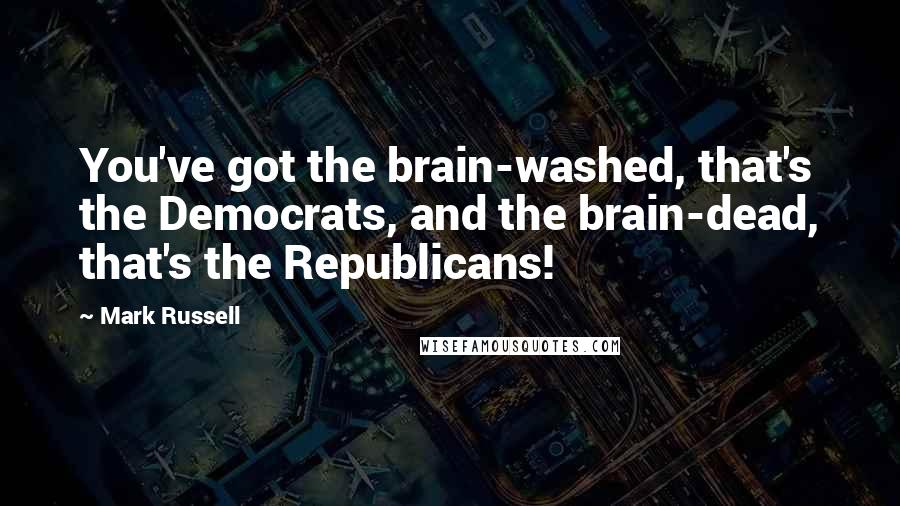 Mark Russell Quotes: You've got the brain-washed, that's the Democrats, and the brain-dead, that's the Republicans!