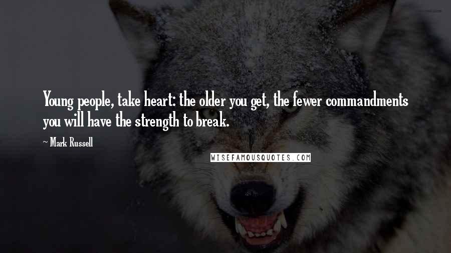 Mark Russell Quotes: Young people, take heart: the older you get, the fewer commandments you will have the strength to break.