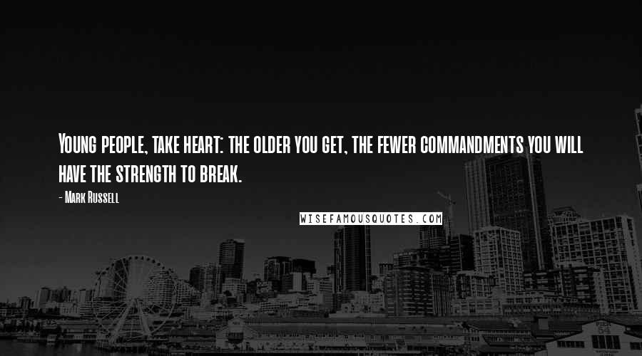 Mark Russell Quotes: Young people, take heart: the older you get, the fewer commandments you will have the strength to break.