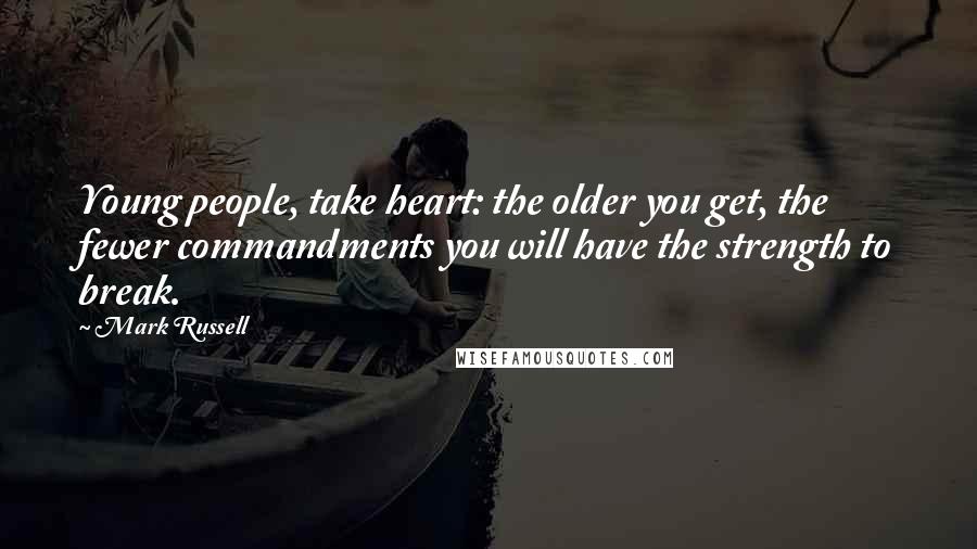 Mark Russell Quotes: Young people, take heart: the older you get, the fewer commandments you will have the strength to break.