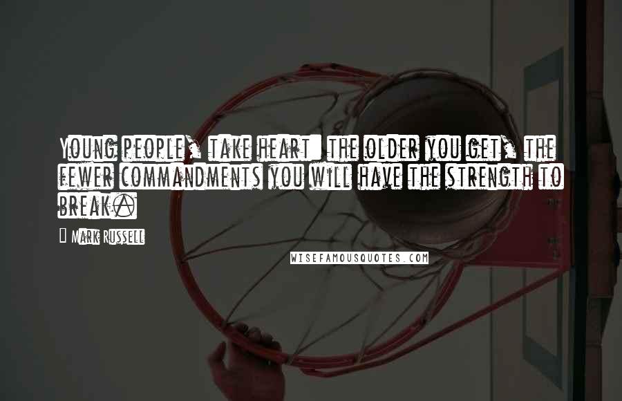 Mark Russell Quotes: Young people, take heart: the older you get, the fewer commandments you will have the strength to break.