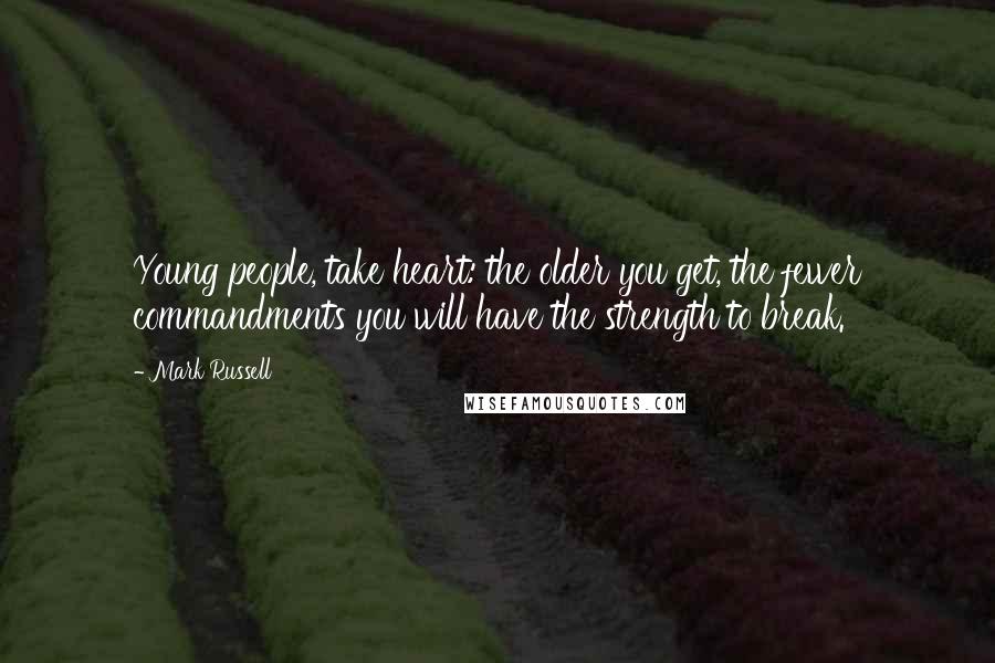 Mark Russell Quotes: Young people, take heart: the older you get, the fewer commandments you will have the strength to break.