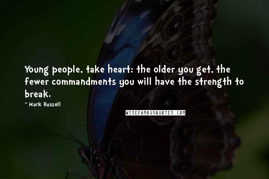 Mark Russell Quotes: Young people, take heart: the older you get, the fewer commandments you will have the strength to break.