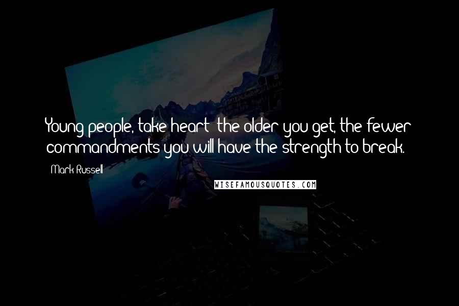 Mark Russell Quotes: Young people, take heart: the older you get, the fewer commandments you will have the strength to break.