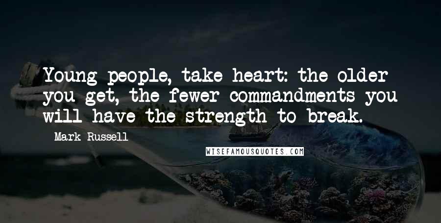 Mark Russell Quotes: Young people, take heart: the older you get, the fewer commandments you will have the strength to break.