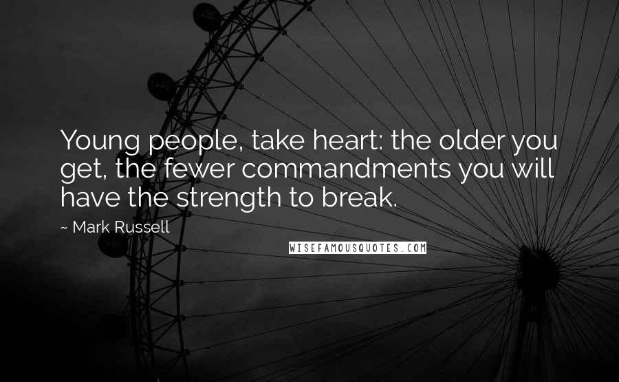Mark Russell Quotes: Young people, take heart: the older you get, the fewer commandments you will have the strength to break.