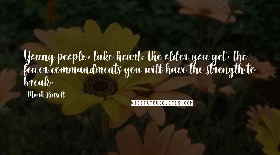 Mark Russell Quotes: Young people, take heart: the older you get, the fewer commandments you will have the strength to break.