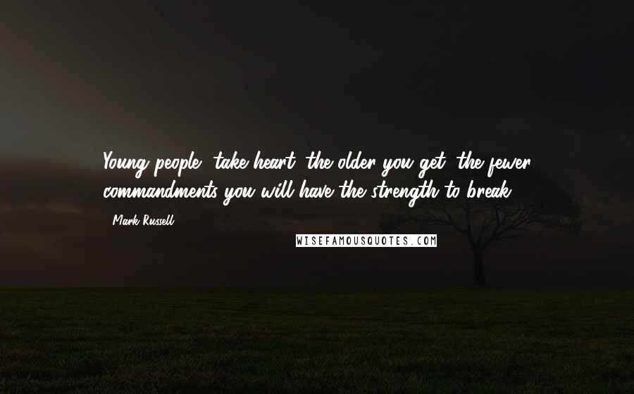 Mark Russell Quotes: Young people, take heart: the older you get, the fewer commandments you will have the strength to break.