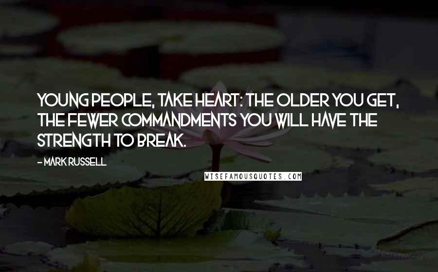 Mark Russell Quotes: Young people, take heart: the older you get, the fewer commandments you will have the strength to break.