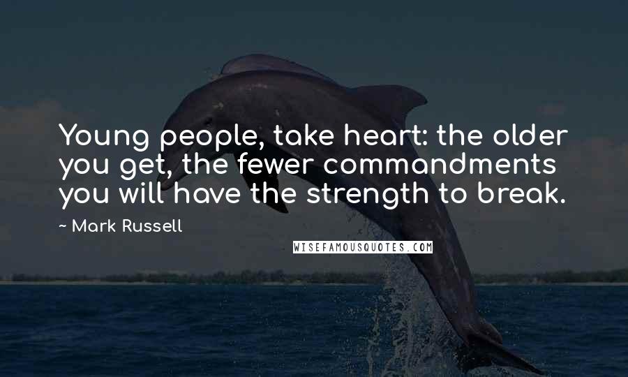 Mark Russell Quotes: Young people, take heart: the older you get, the fewer commandments you will have the strength to break.