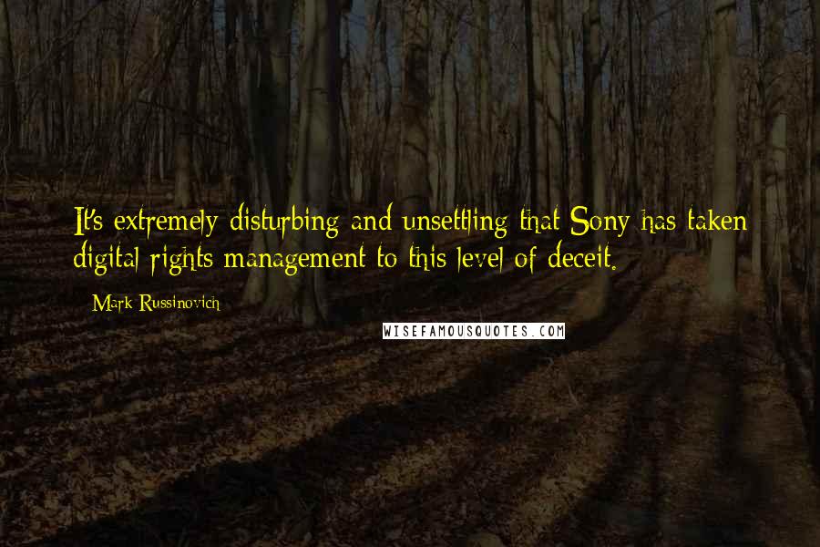 Mark Russinovich Quotes: It's extremely disturbing and unsettling that Sony has taken digital rights management to this level of deceit.