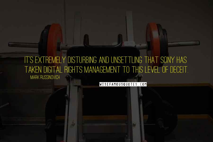 Mark Russinovich Quotes: It's extremely disturbing and unsettling that Sony has taken digital rights management to this level of deceit.