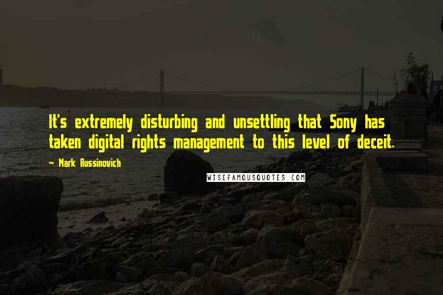 Mark Russinovich Quotes: It's extremely disturbing and unsettling that Sony has taken digital rights management to this level of deceit.