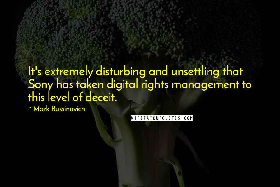 Mark Russinovich Quotes: It's extremely disturbing and unsettling that Sony has taken digital rights management to this level of deceit.