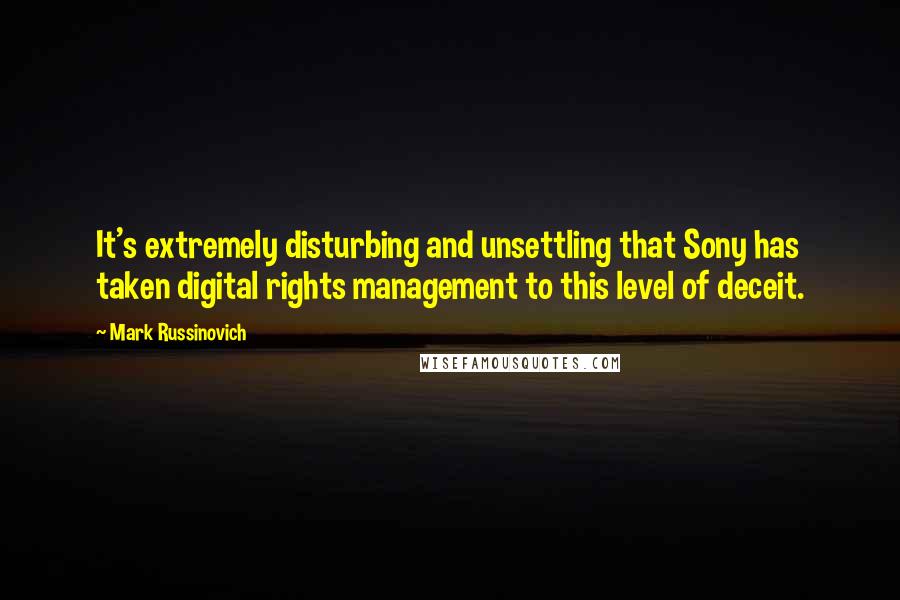 Mark Russinovich Quotes: It's extremely disturbing and unsettling that Sony has taken digital rights management to this level of deceit.