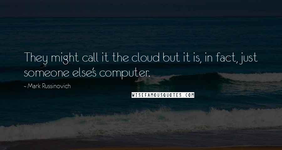 Mark Russinovich Quotes: They might call it the cloud but it is, in fact, just someone else's computer.