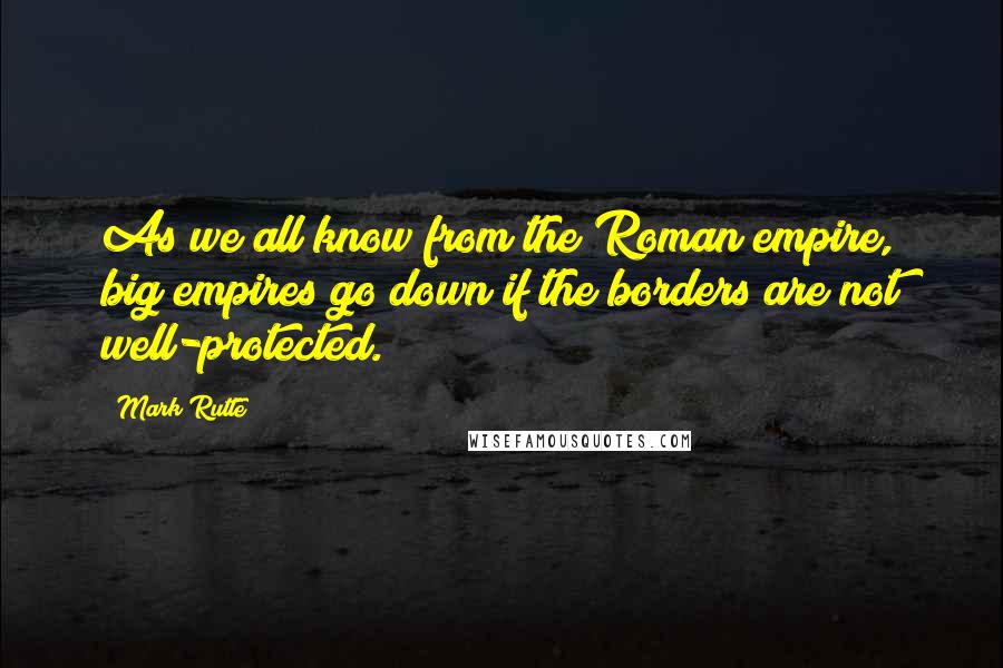 Mark Rutte Quotes: As we all know from the Roman empire, big empires go down if the borders are not well-protected.
