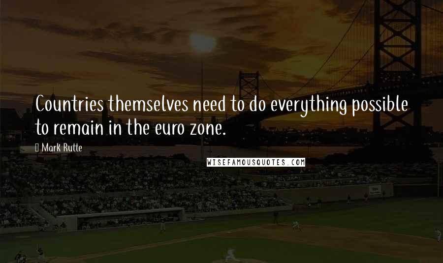 Mark Rutte Quotes: Countries themselves need to do everything possible to remain in the euro zone.