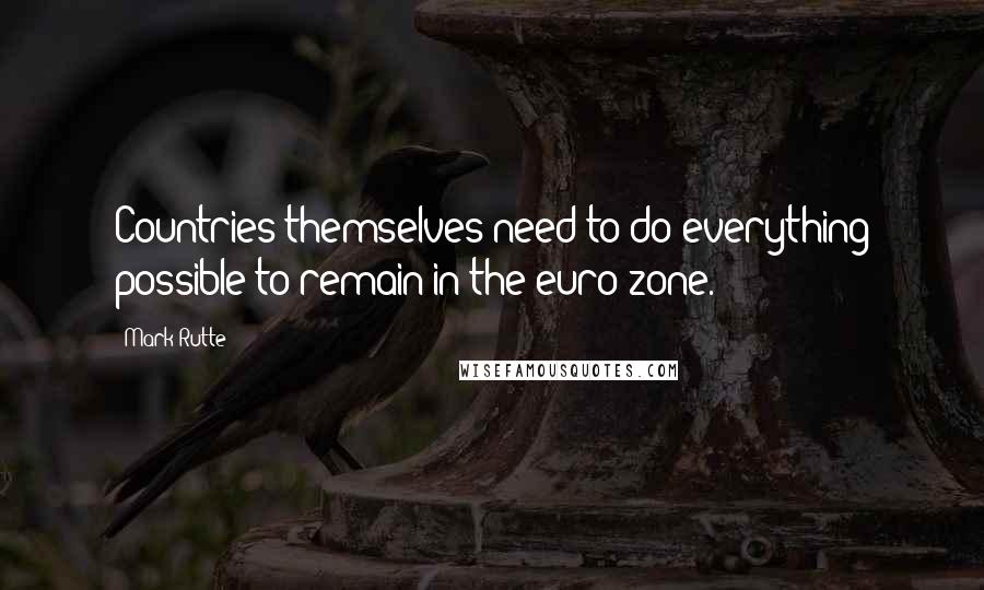 Mark Rutte Quotes: Countries themselves need to do everything possible to remain in the euro zone.