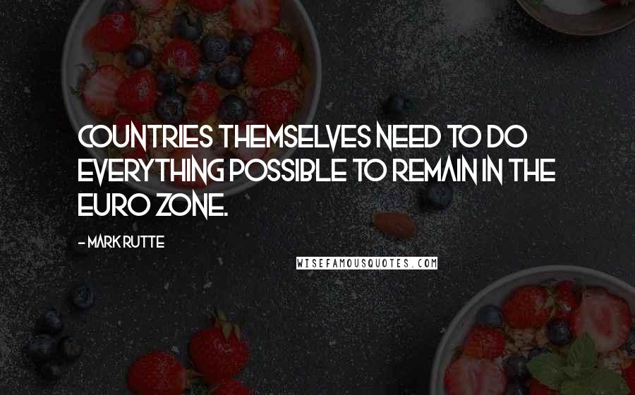Mark Rutte Quotes: Countries themselves need to do everything possible to remain in the euro zone.