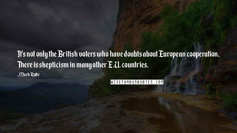 Mark Rutte Quotes: It's not only the British voters who have doubts about European cooperation. There is skepticism in many other E.U. countries.