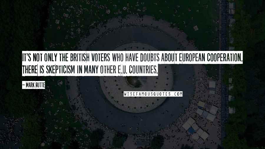 Mark Rutte Quotes: It's not only the British voters who have doubts about European cooperation. There is skepticism in many other E.U. countries.