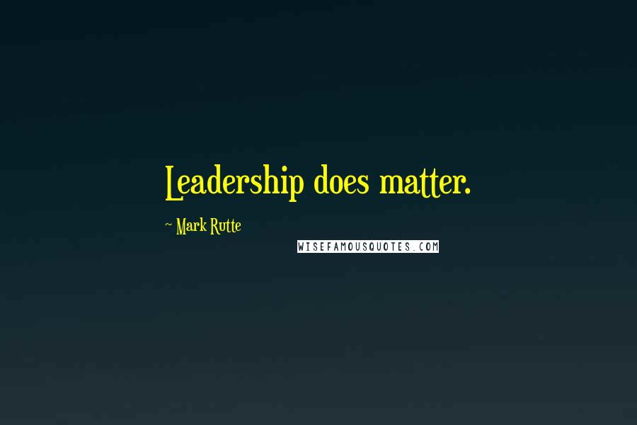 Mark Rutte Quotes: Leadership does matter.