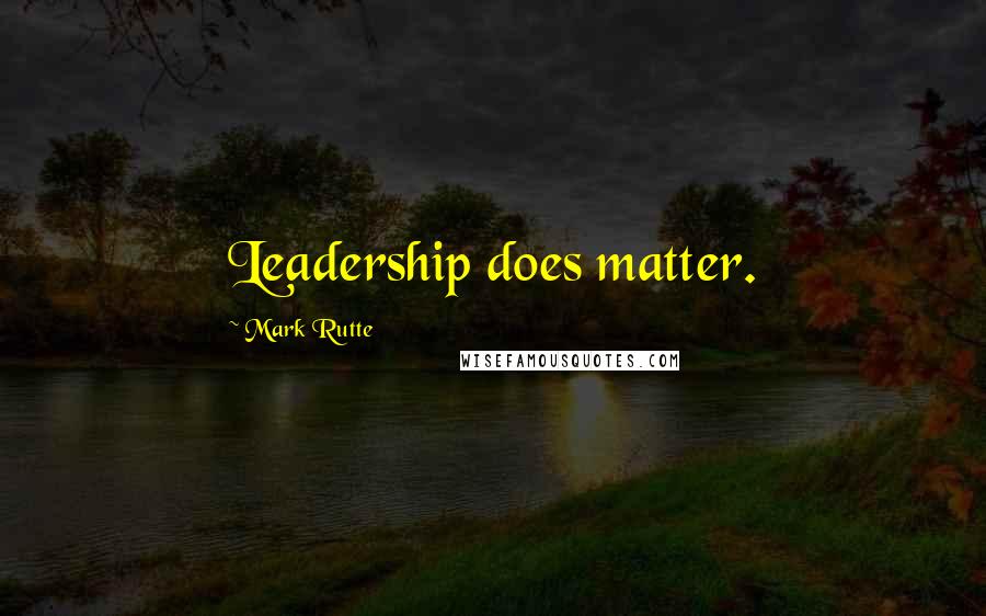 Mark Rutte Quotes: Leadership does matter.