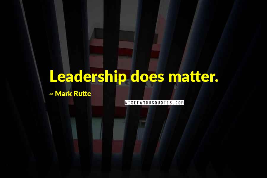 Mark Rutte Quotes: Leadership does matter.