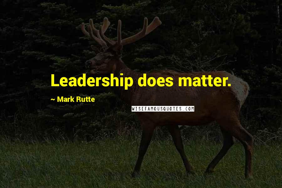 Mark Rutte Quotes: Leadership does matter.