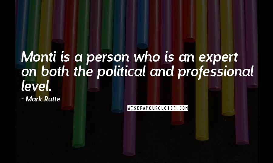 Mark Rutte Quotes: Monti is a person who is an expert on both the political and professional level.