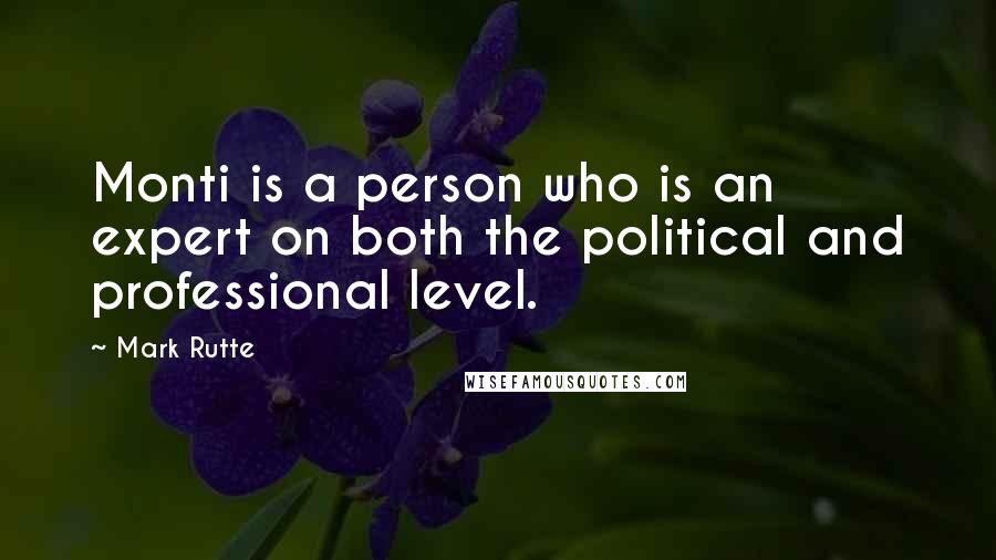 Mark Rutte Quotes: Monti is a person who is an expert on both the political and professional level.