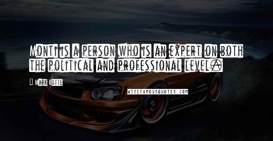 Mark Rutte Quotes: Monti is a person who is an expert on both the political and professional level.