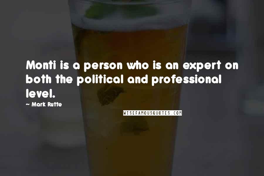 Mark Rutte Quotes: Monti is a person who is an expert on both the political and professional level.