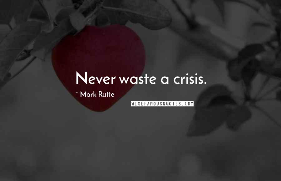 Mark Rutte Quotes: Never waste a crisis.