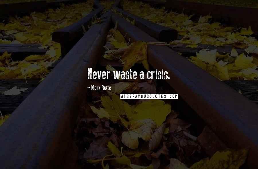 Mark Rutte Quotes: Never waste a crisis.