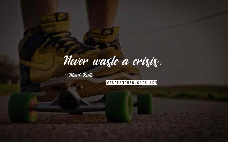 Mark Rutte Quotes: Never waste a crisis.