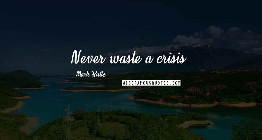 Mark Rutte Quotes: Never waste a crisis.