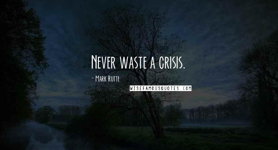 Mark Rutte Quotes: Never waste a crisis.