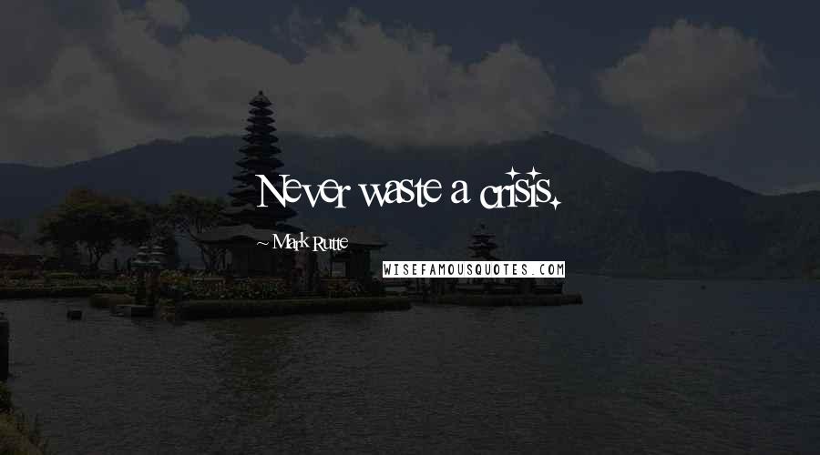 Mark Rutte Quotes: Never waste a crisis.