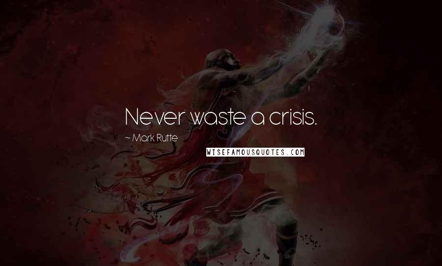 Mark Rutte Quotes: Never waste a crisis.