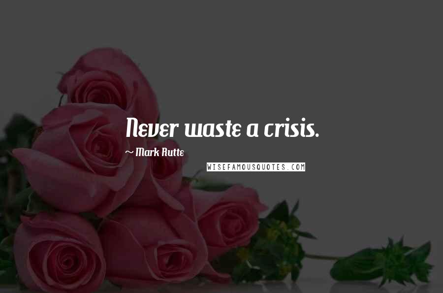 Mark Rutte Quotes: Never waste a crisis.