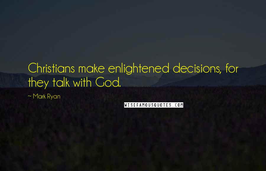 Mark Ryan Quotes: Christians make enlightened decisions, for they talk with God.